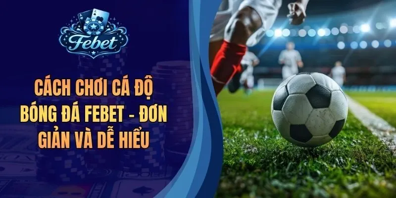 Cách Chơi Cá Độ Bóng Đá Febet - Đơn Giản Và Dễ Hiểu