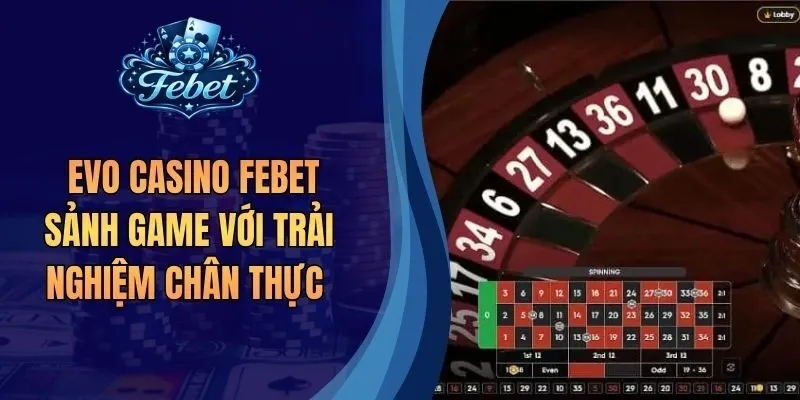  EVO Casino Febet Sảnh Game Với Trải Nghiệm Chân Thực 