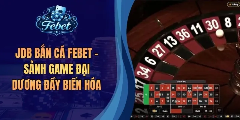 JDB Bắn Cá Febet - Sảnh Game Đại Dương Đầy Biến Hóa 