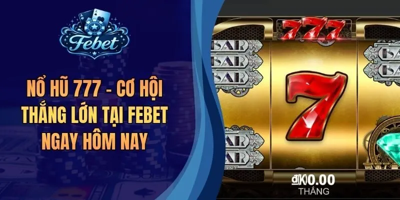 Nổ Hũ 777 - Cơ Hội Thắng Lớn Tại Febet Ngay Hôm Nay