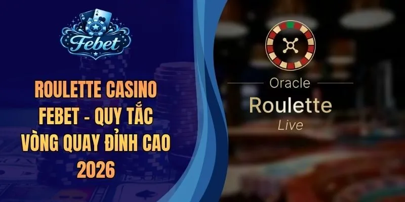 Roulette Casino Febet - Quy Tắc Vòng Quay Đỉnh Cao 2026