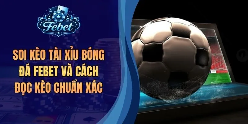 Soi Kèo Tài Xỉu Bóng Đá Febet Và Cách Đọc Kèo Chuẩn Xác
