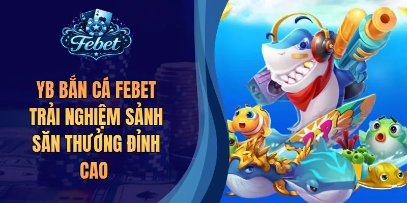 YB Bắn Cá Febet Trải Nghiệm Sảnh Săn Thưởng Đỉnh Cao 